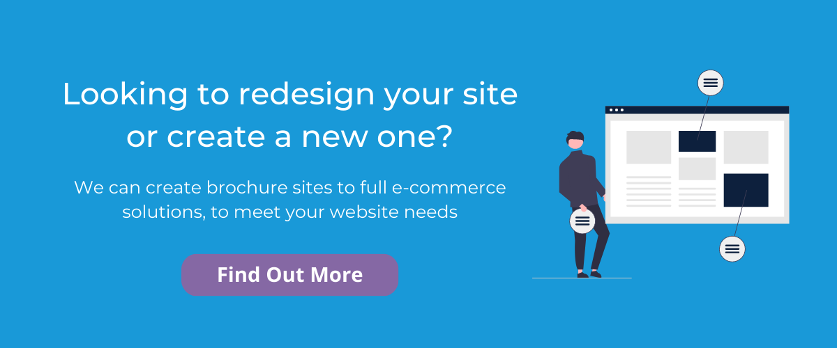 Text: Looking to redesign your site or create a new one?; We can create brochure sites to full e-commerce solutions, to meet your website needs; Find Out More. Graphic: Illustration of a man next to an oversized computer screen.